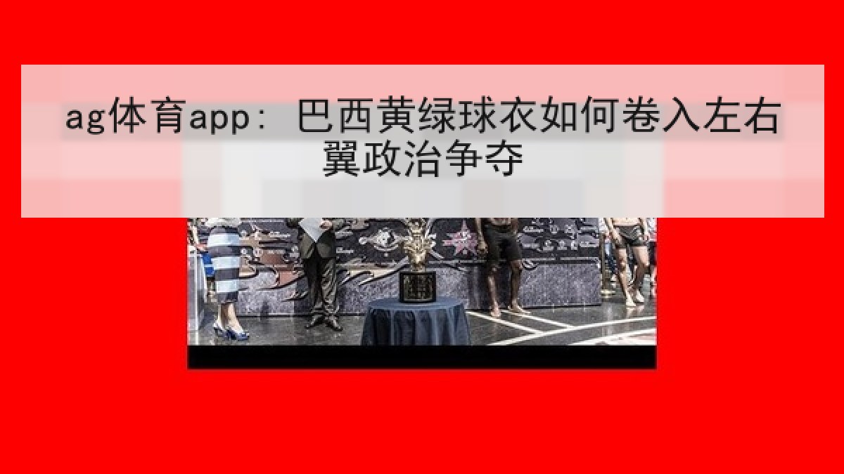 ag体育app: 巴西黄绿球衣如何卷入左右翼政治争夺