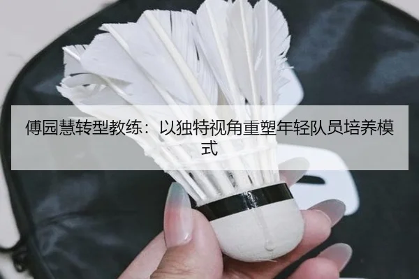 傅园慧转型教练：以独特视角重塑年轻队员培养模式