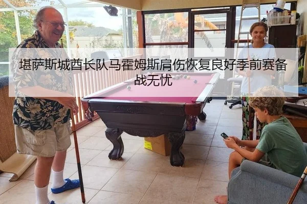 堪萨斯城酋长队马霍姆斯肩伤恢复良好季前赛备战无忧