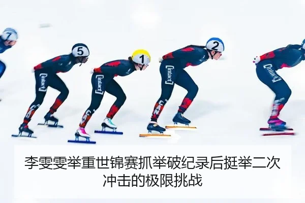 李雯雯举重世锦赛抓举破纪录后挺举二次冲击的极限挑战