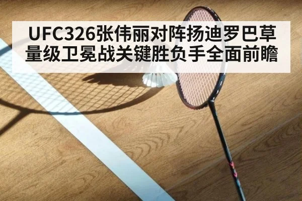 UFC326张伟丽对阵扬迪罗巴草量级卫冕战关键胜负手全面前瞻